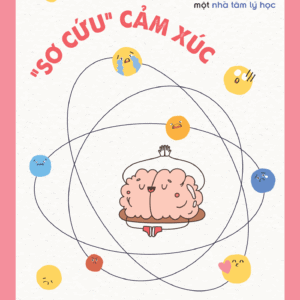 “SƠ CỨU” CẢM XÚC - Nhận Thức Và Kiểm Soát Cảm Xúc Tiêu Cực Như Một Nhà Tâm Lý Học - Ảnh 6